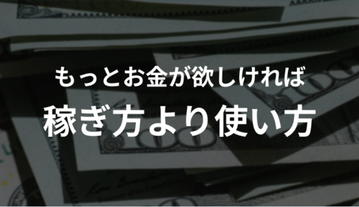 もっとお金が欲しければ「稼ぎ方」より「使い方」を考えるべき